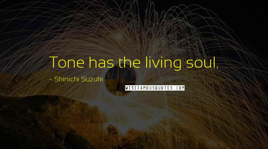 Shinichi Suzuki quotes: Tone has the living soul.