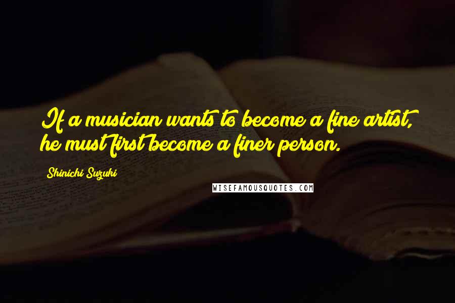 Shinichi Suzuki quotes: If a musician wants to become a fine artist, he must first become a finer person.