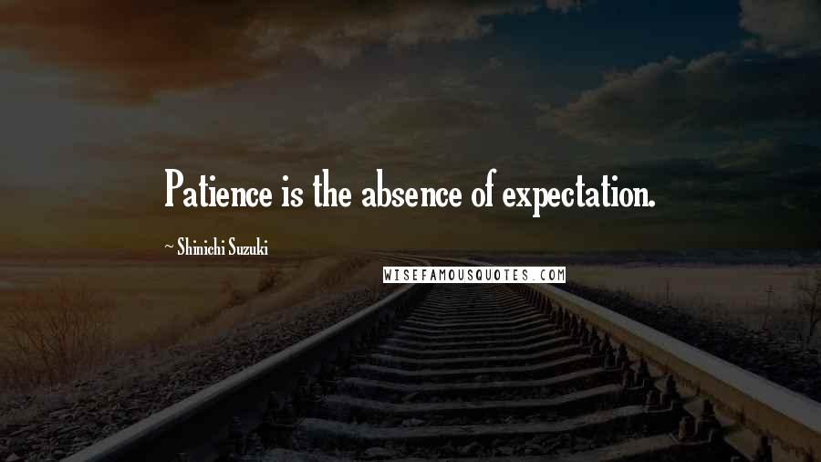 Shinichi Suzuki quotes: Patience is the absence of expectation.