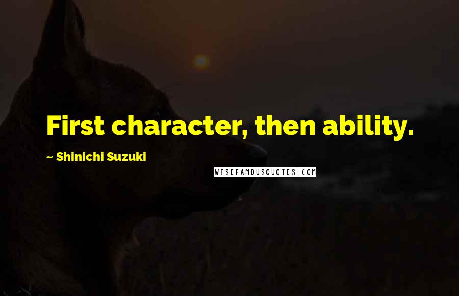 Shinichi Suzuki quotes: First character, then ability.
