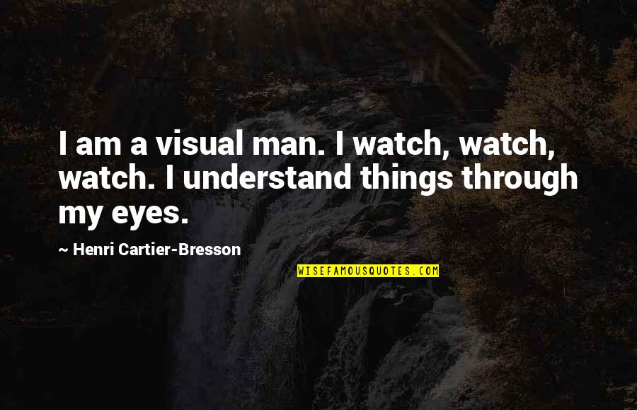 Shinichiro Shin Quotes By Henri Cartier-Bresson: I am a visual man. I watch, watch,