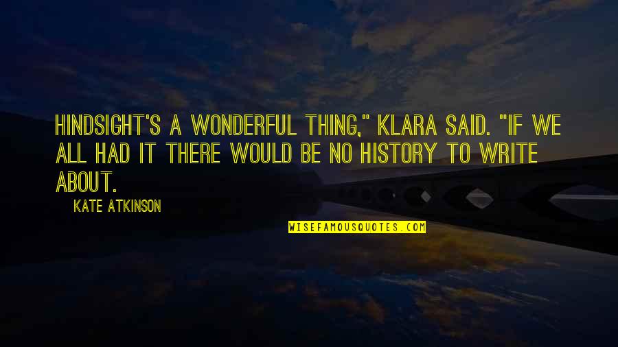 Shinichiro Shin Quotes By Kate Atkinson: Hindsight's a wonderful thing," Klara said. "If we