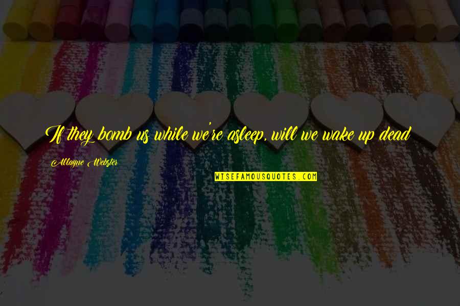 Shinichirou Azuma Quotes By Allayne Webster: If they bomb us while we're asleep, will Shinichirou Azuma Quotes By Allayne Webster: If they bomb us while we're asleep, will