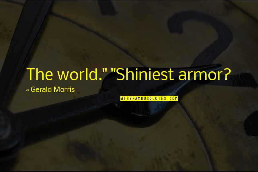 Shiniest Quotes By Gerald Morris: The world." "Shiniest armor?