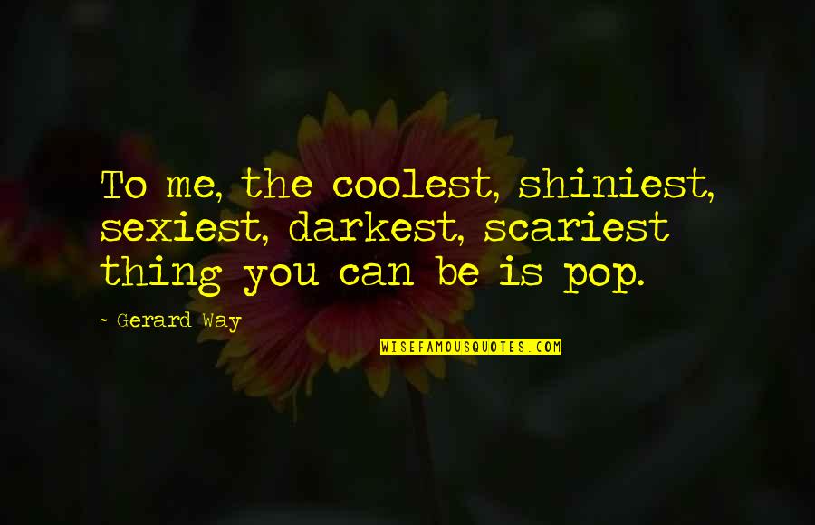 Shiniest Quotes By Gerard Way: To me, the coolest, shiniest, sexiest, darkest, scariest