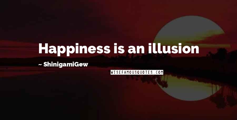 ShinigamiGew quotes: Happiness is an illusion
