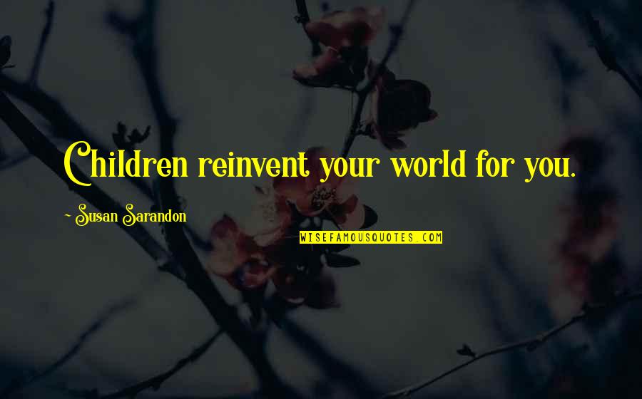 Shininess Quotes By Susan Sarandon: Children reinvent your world for you.