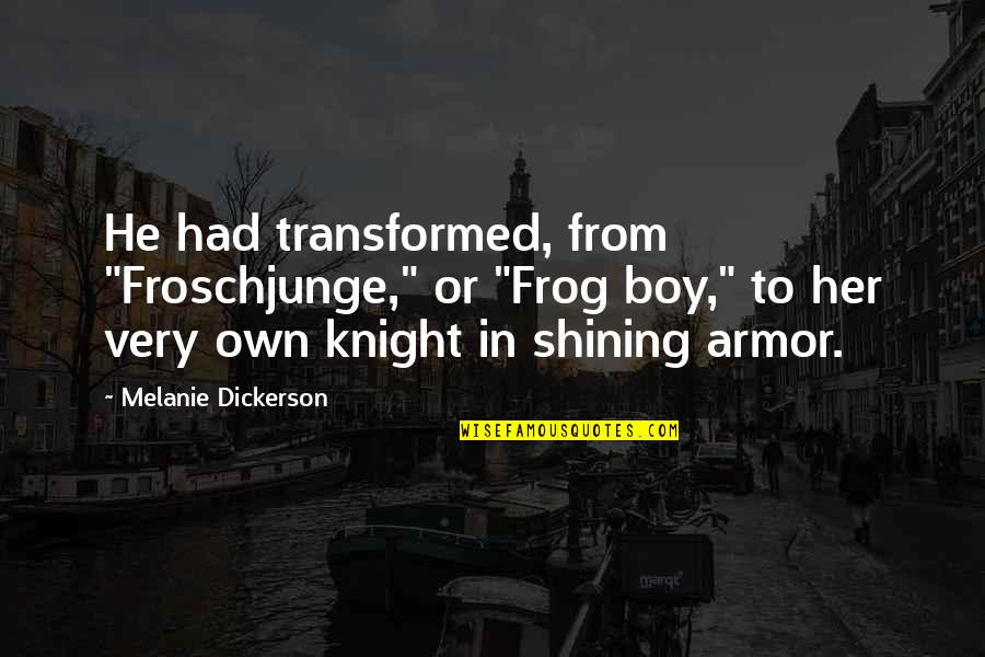 Shining Armor Quotes By Melanie Dickerson: He had transformed, from "Froschjunge," or "Frog boy,"