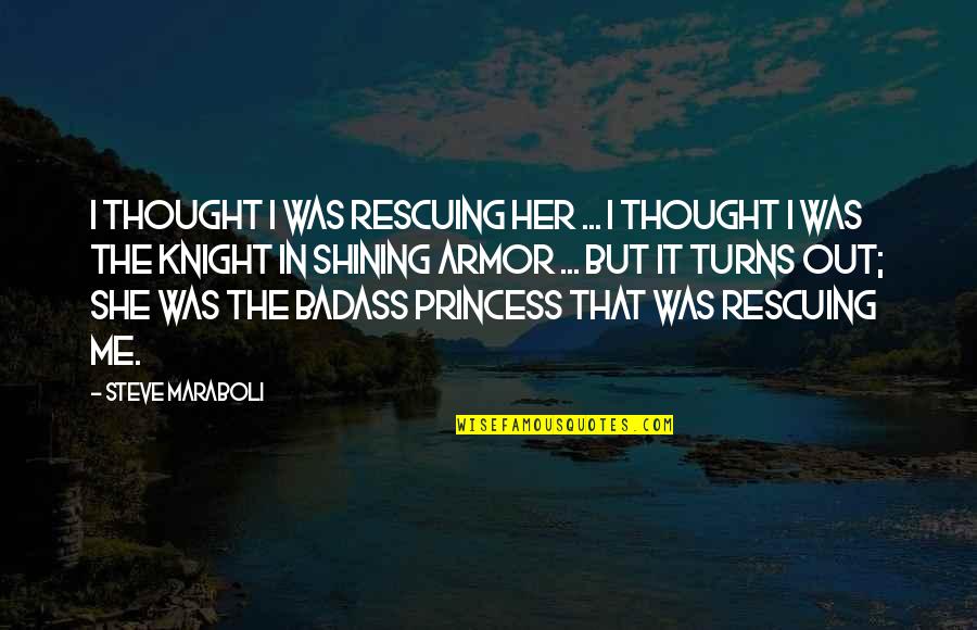 Shining Armor Quotes By Steve Maraboli: I thought I was rescuing her ... I