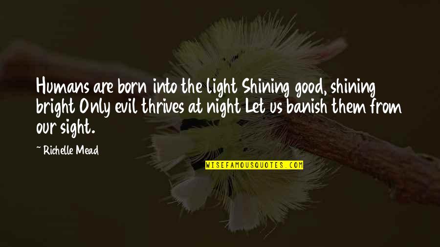 Shining Bright Quotes By Richelle Mead: Humans are born into the light Shining good,