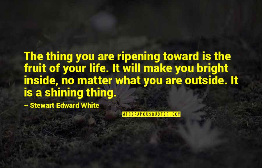 Shining Bright Quotes By Stewart Edward White: The thing you are ripening toward is the Shining Bright Quotes By Stewart Edward White: The thing you are ripening toward is the