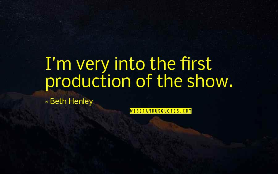 Shining Brightly Quotes By Beth Henley: I'm very into the first production of the Shining Brightly Quotes By Beth Henley: I'm very into the first production of the