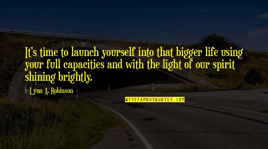 Shining Brightly Quotes By Lynn A. Robinson: It's time to launch yourself into that bigger Shining Brightly Quotes By Lynn A. Robinson: It's time to launch yourself into that bigger
