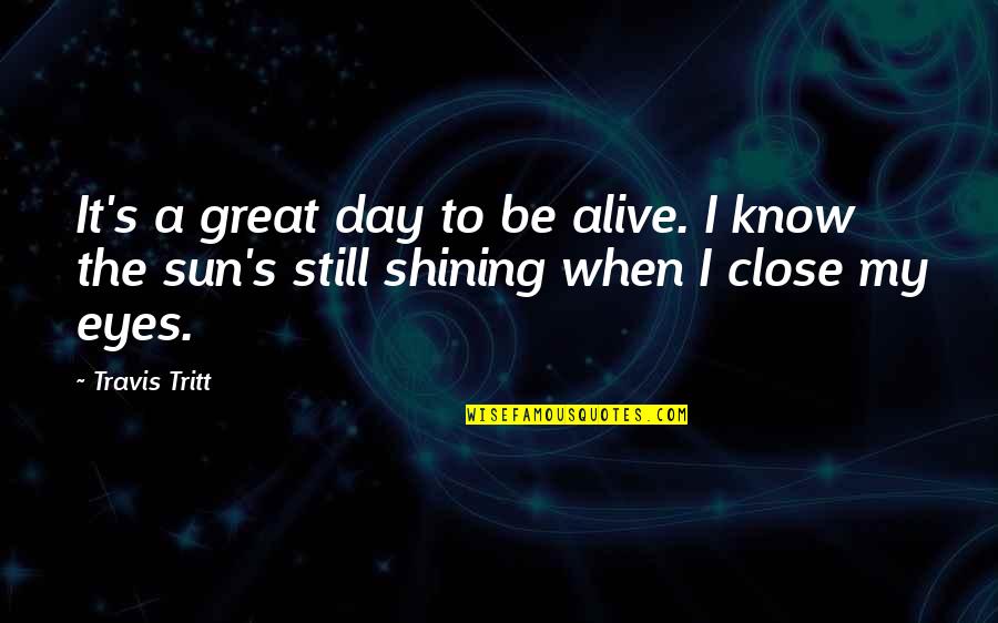 Shining Day Quotes By Travis Tritt: It's a great day to be alive. I