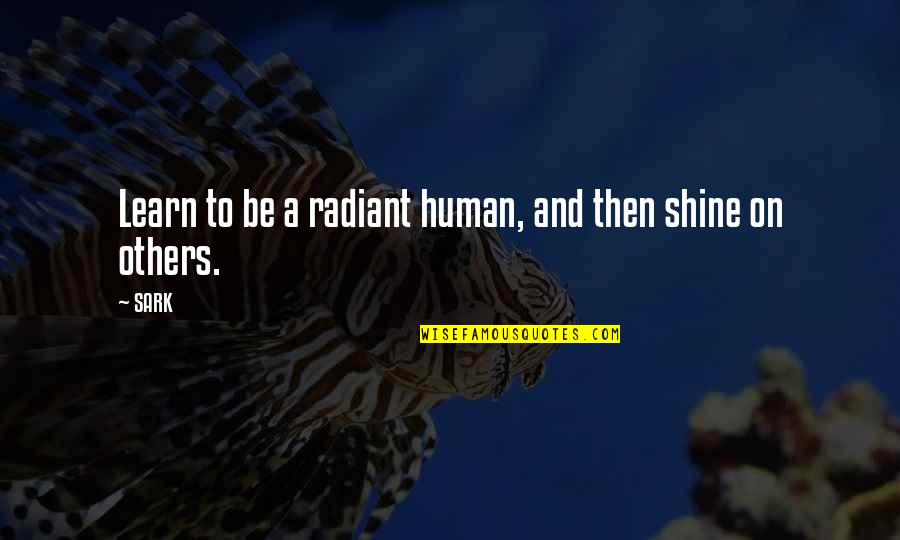 Shining From Within Quotes By SARK: Learn to be a radiant human, and then