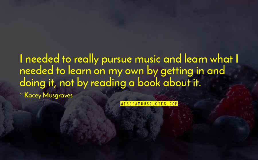 Shining Houses Quotes By Kacey Musgraves: I needed to really pursue music and learn Shining Houses Quotes By Kacey Musgraves: I needed to really pursue music and learn