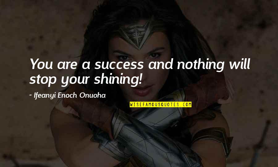 Shining In Life Quotes By Ifeanyi Enoch Onuoha: You are a success and nothing will stop