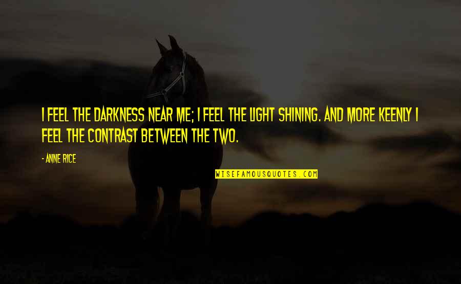 Shining In The Darkness Quotes By Anne Rice: I feel the darkness near me; I feel