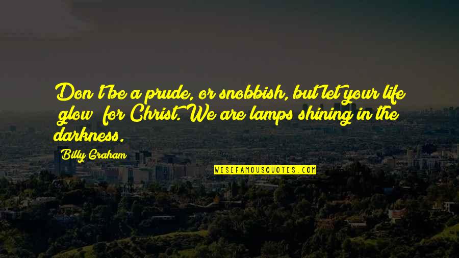 Shining In The Darkness Quotes By Billy Graham: Don't be a prude, or snobbish, but let