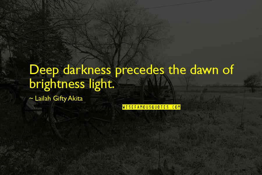 Shining In The Darkness Quotes By Lailah Gifty Akita: Deep darkness precedes the dawn of brightness light.