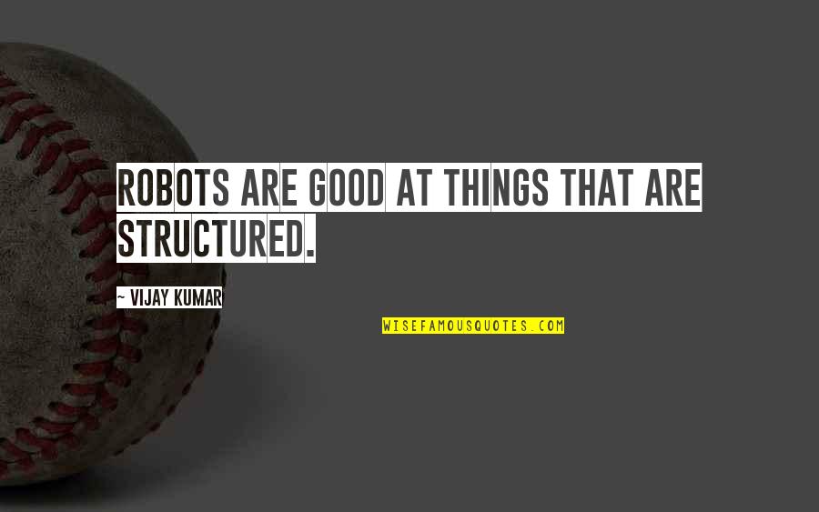 Shining Inheritance Quotes By Vijay Kumar: Robots are good at things that are structured. Shining Inheritance Quotes By Vijay Kumar: Robots are good at things that are structured.