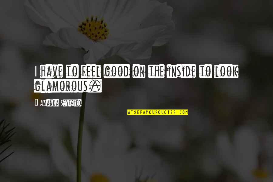 Shining Light Inspirational Quotes By Amanda Seyfried: I have to feel good on the inside Shining Light Inspirational Quotes By Amanda Seyfried: I have to feel good on the inside