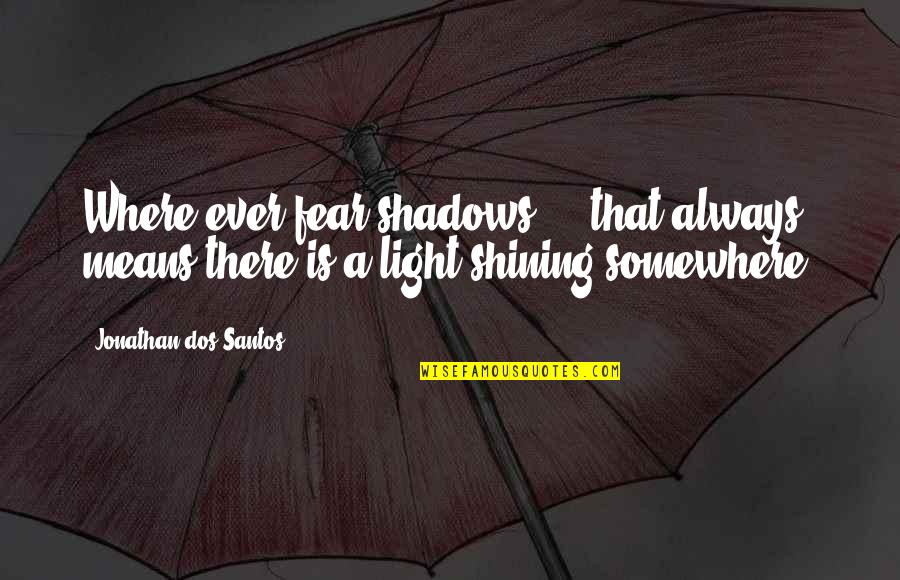 Shining Light Quotes By Jonathan Dos Santos: Where ever fear shadows ... that always means