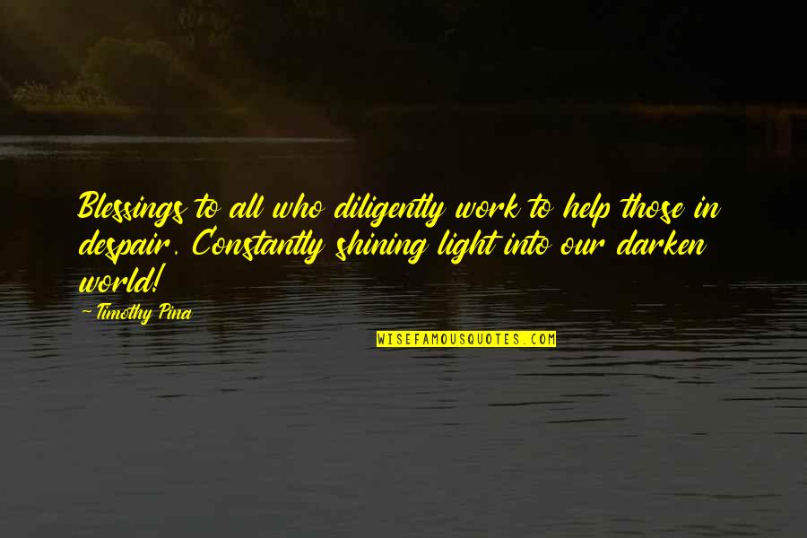 Shining Light Quotes By Timothy Pina: Blessings to all who diligently work to help