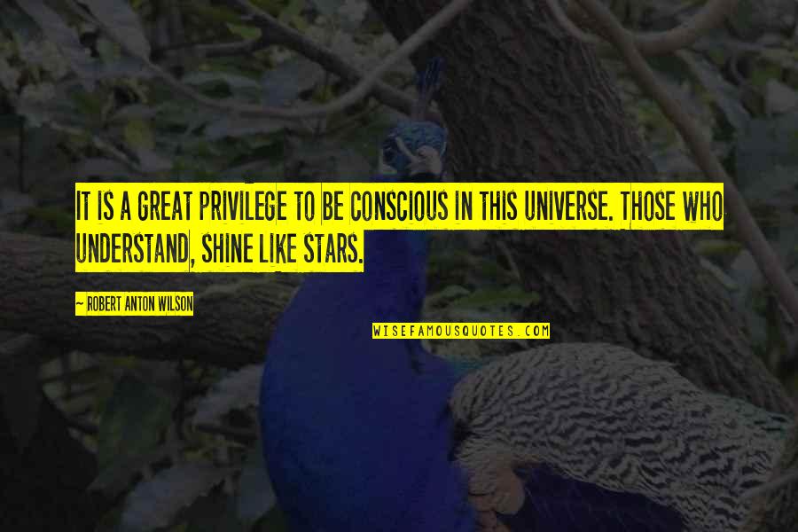 Shining Like Stars Quotes By Robert Anton Wilson: It is a great privilege to be conscious Shining Like Stars Quotes By Robert Anton Wilson: It is a great privilege to be conscious