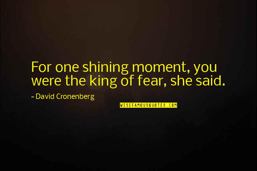 Shining Moment Quotes By David Cronenberg: For one shining moment, you were the king Shining Moment Quotes By David Cronenberg: For one shining moment, you were the king