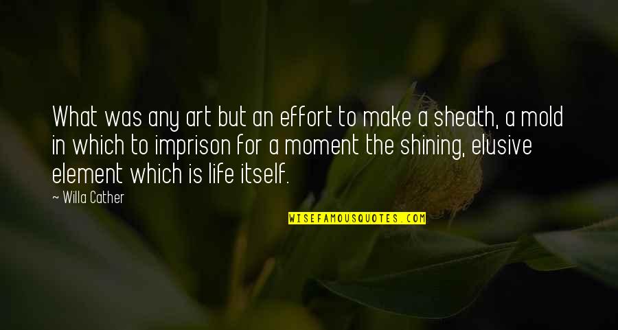 Shining Moment Quotes By Willa Cather: What was any art but an effort to Shining Moment Quotes By Willa Cather: What was any art but an effort to