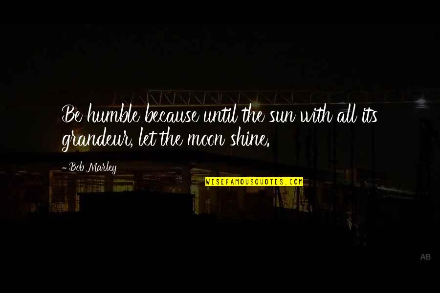 Shining Moon Quotes By Bob Marley: Be humble because until the sun with all