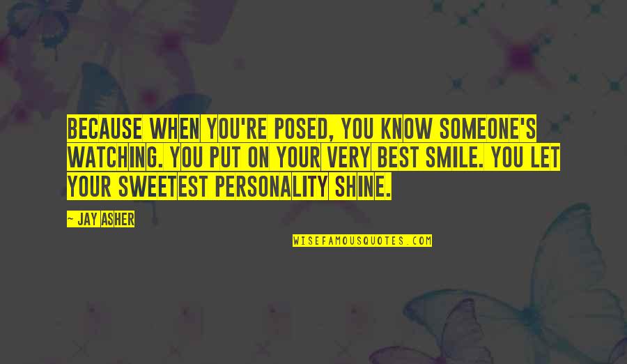 Shining Personality Quotes By Jay Asher: Because when you're posed, you know someone's watching.