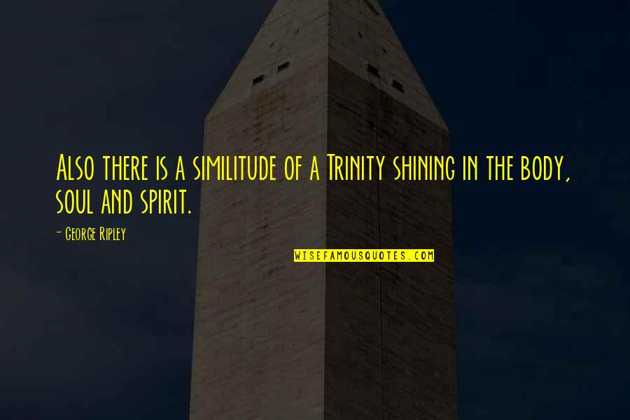 Shining Soul Quotes By George Ripley: Also there is a similitude of a Trinity