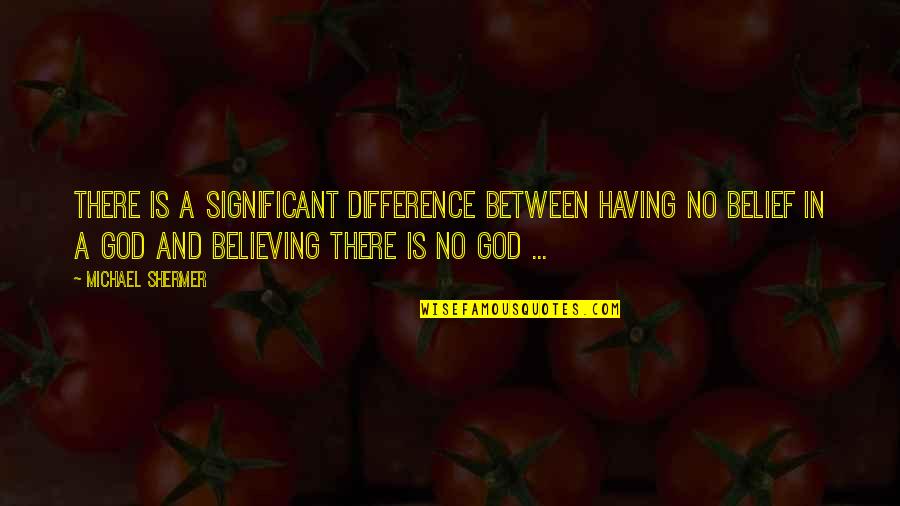 Shining Soul Quotes By Michael Shermer: There is a significant difference between having no Shining Soul Quotes By Michael Shermer: There is a significant difference between having no