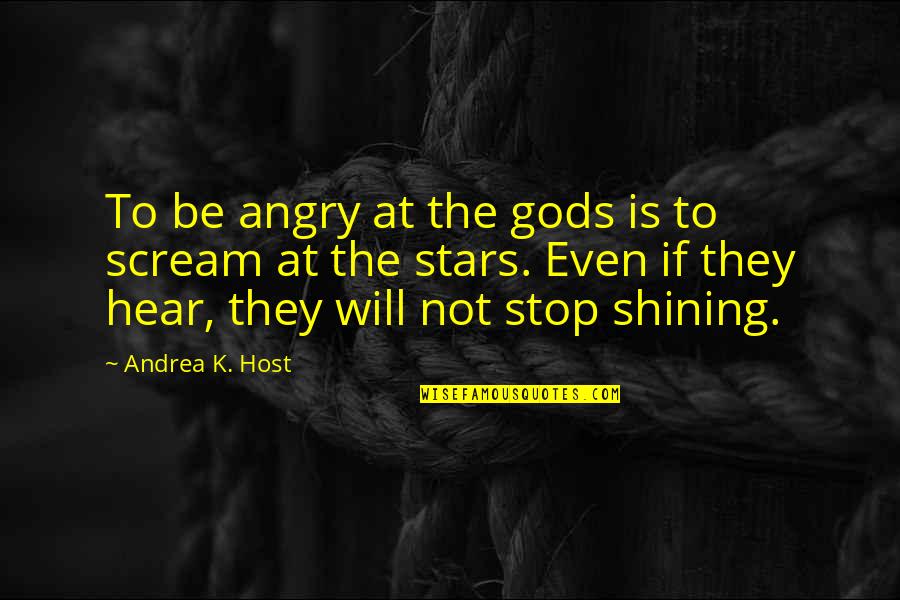 Shining Stars Quotes By Andrea K. Host: To be angry at the gods is to