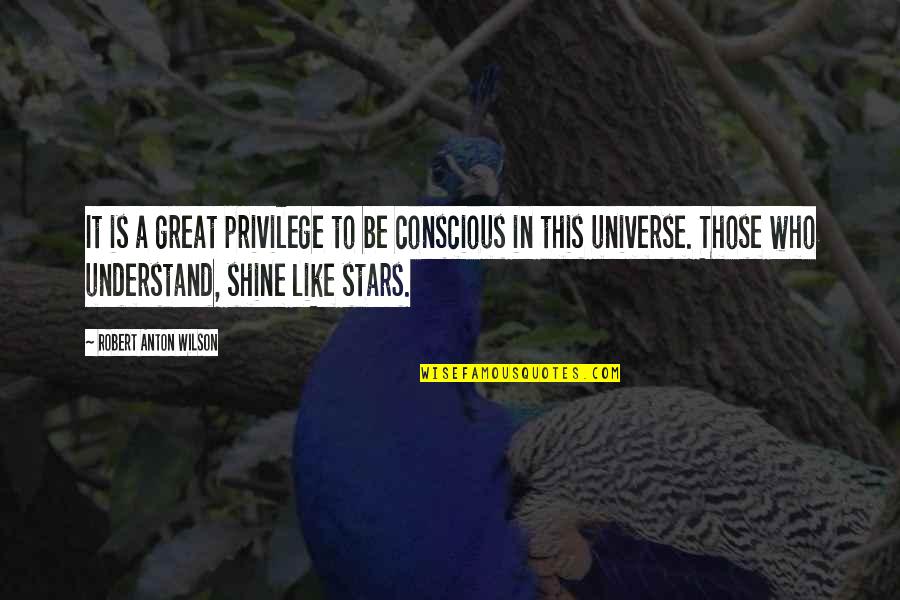 Shining Stars Quotes By Robert Anton Wilson: It is a great privilege to be conscious