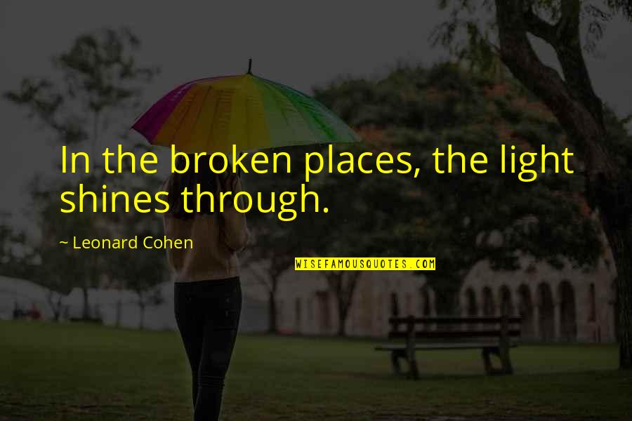 Shining Through Quotes By Leonard Cohen: In the broken places, the light shines through.