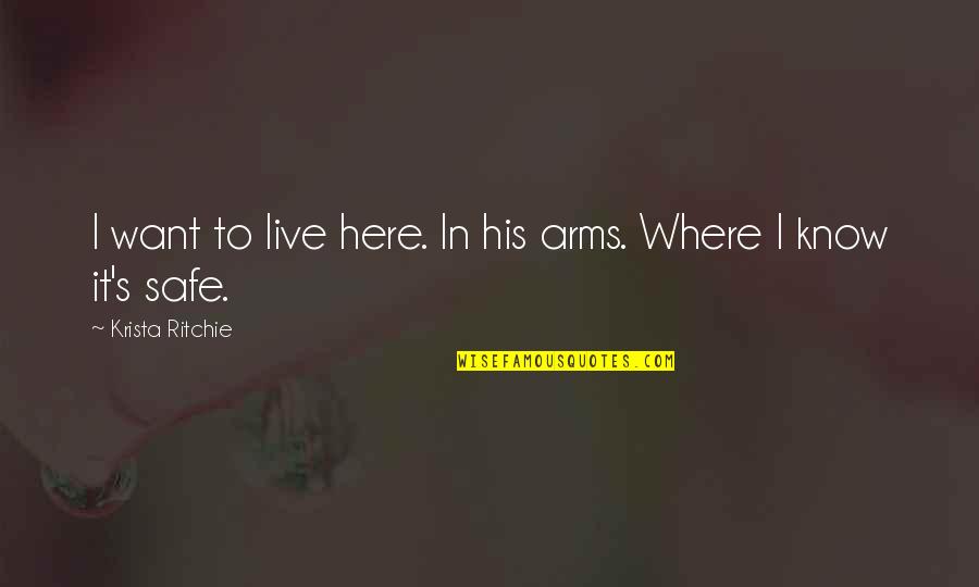 Shiningly Quotes By Krista Ritchie: I want to live here. In his arms. Shiningly Quotes By Krista Ritchie: I want to live here. In his arms.