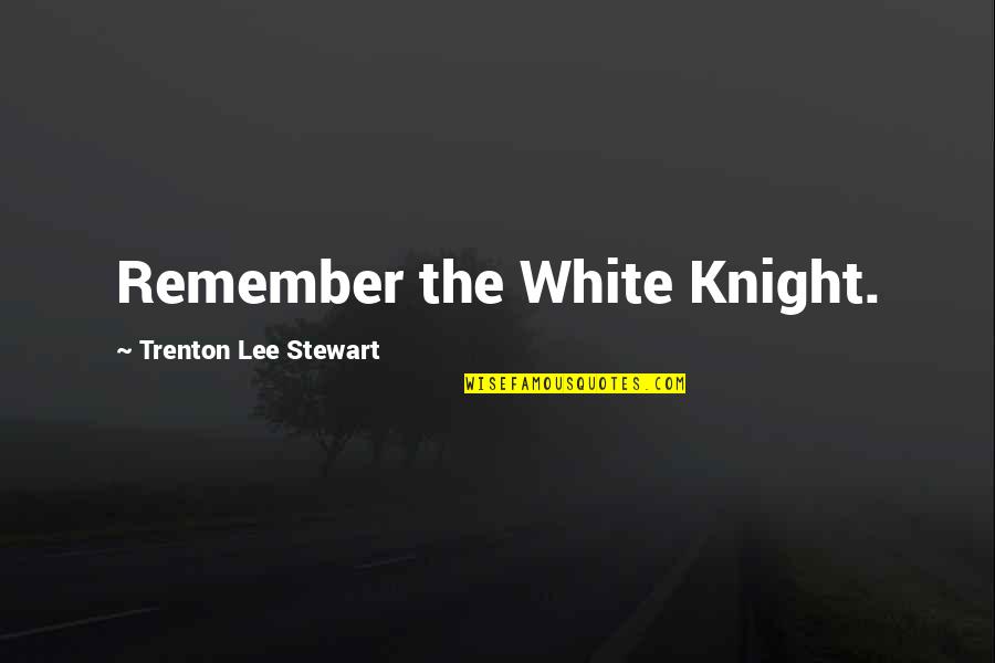 Shiningly Quotes By Trenton Lee Stewart: Remember the White Knight. Shiningly Quotes By Trenton Lee Stewart: Remember the White Knight.