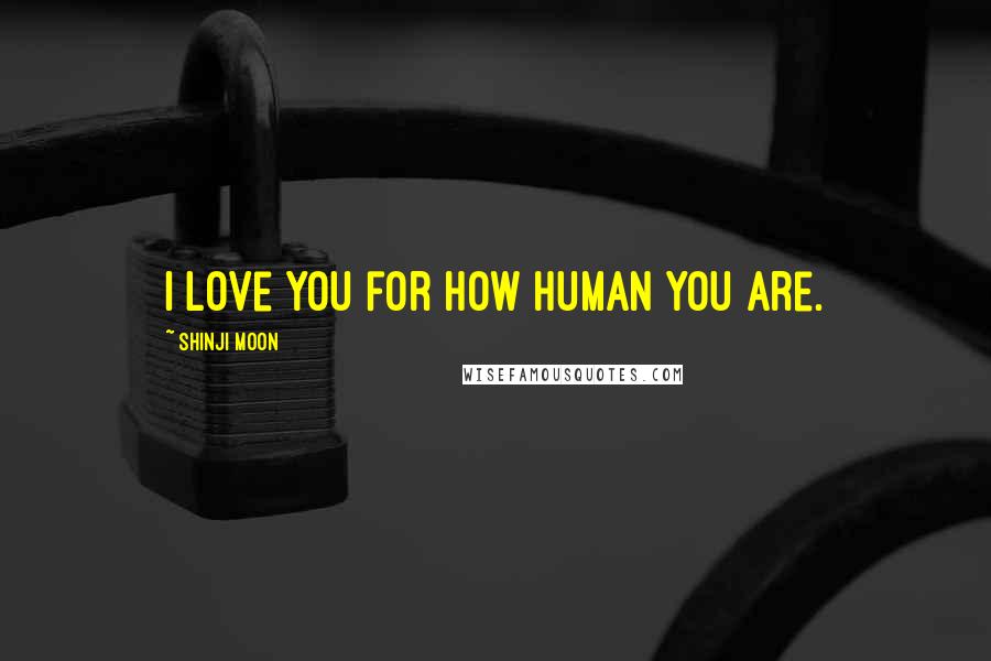 Shinji Moon quotes: I love you for how human you are.