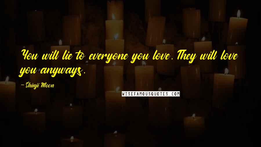 Shinji Moon quotes: You will lie to everyone you love. They will love you anyways.