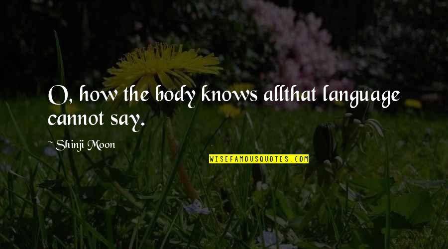 Shinji Moon Quotes By Shinji Moon: O, how the body knows allthat language cannot Shinji Moon Quotes By Shinji Moon: O, how the body knows allthat language cannot