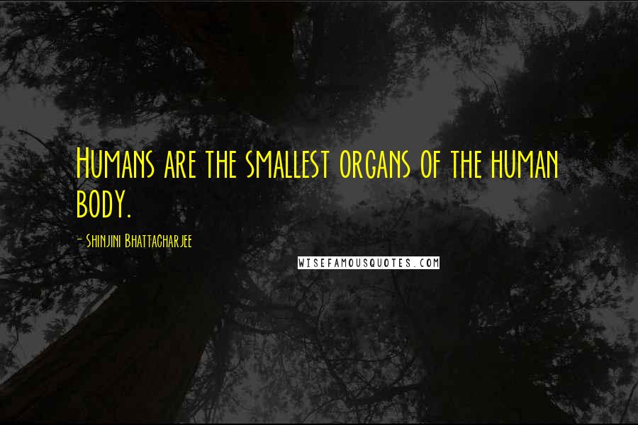 Shinjini Bhattacharjee quotes: Humans are the smallest organs of the human body.