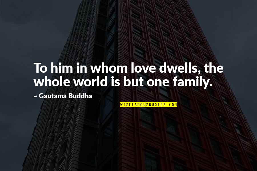 Shinjo Akane Quotes By Gautama Buddha: To him in whom love dwells, the whole Shinjo Akane Quotes By Gautama Buddha: To him in whom love dwells, the whole