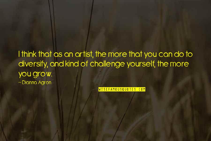 Shinjo Mayu Quotes By Dianna Agron: I think that as an artist, the more Shinjo Mayu Quotes By Dianna Agron: I think that as an artist, the more
