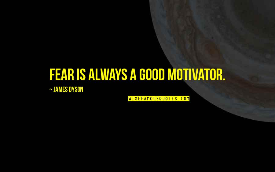 Shinjuku Moolah Quotes By James Dyson: Fear is always a good motivator. Shinjuku Moolah Quotes By James Dyson: Fear is always a good motivator.