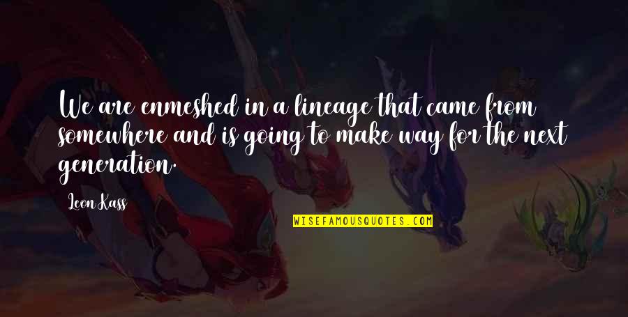 Shinkai Hayato Quotes By Leon Kass: We are enmeshed in a lineage that came