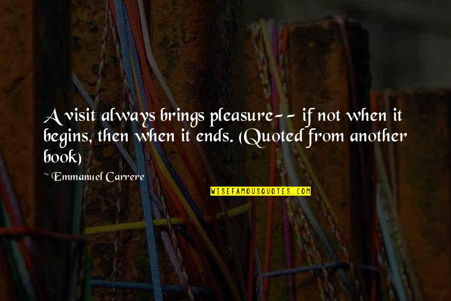 Shinken Gold Quotes By Emmanuel Carrere: A visit always brings pleasure-- if not when