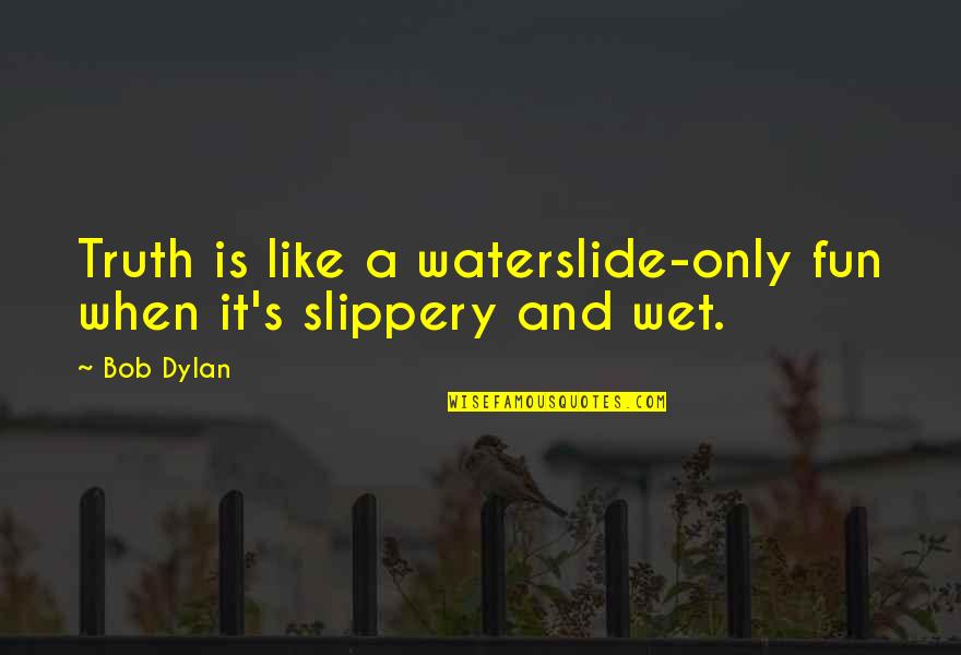 Shinkle Shot Quotes By Bob Dylan: Truth is like a waterslide-only fun when it's
